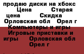 продаю диски на хбокс360 › Цена ­ 200 › Старая цена ­ 150 › Скидка ­ 5 - Орловская обл., Орел г. Компьютеры и игры » Игровые приставки и игры   . Орловская обл.,Орел г.